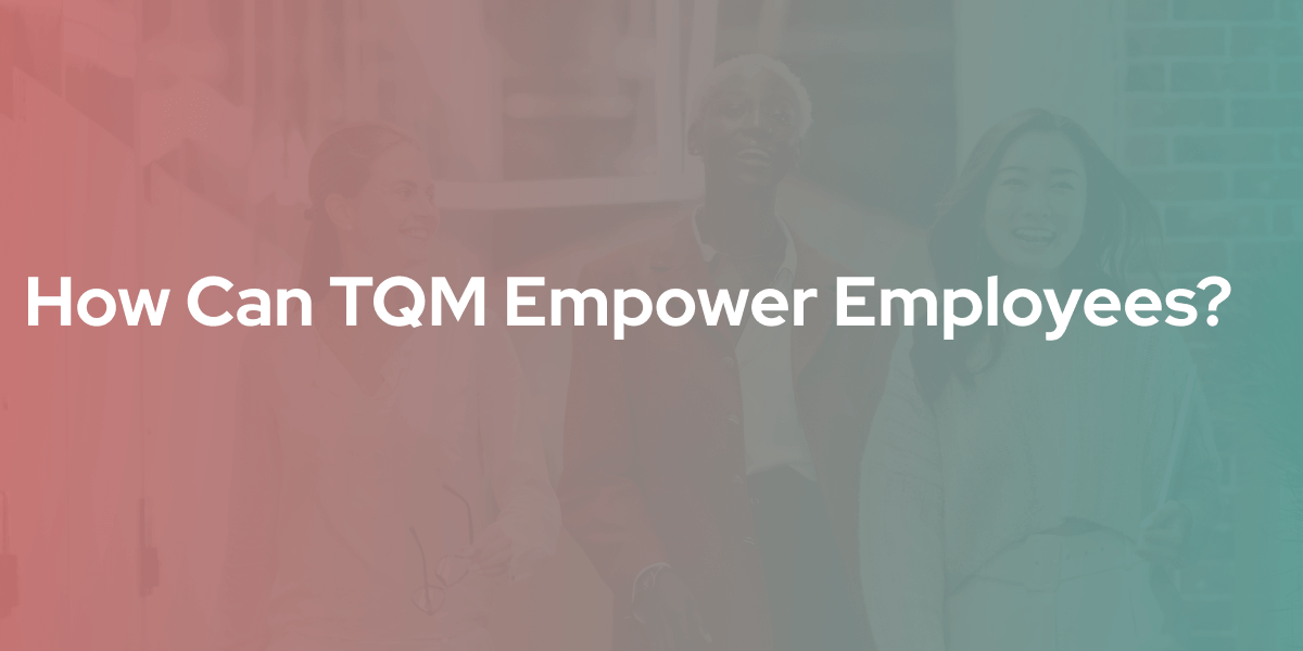 Discover How TQM Can Empower Your Employees