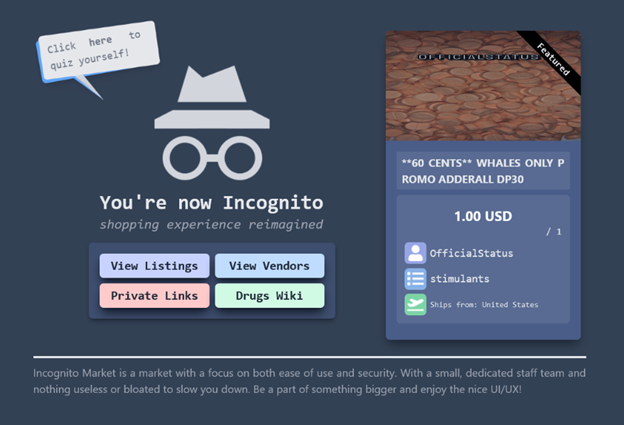 The first image showcases a webpage titled "You're now Incognito" with a tagline "shopping experience reimagined." It features a stylized icon of a hat and glasses, representing incognito mode. Below the icon, there are buttons labeled "View Listings," "View Vendors," "Private Links," and "Drugs Wiki," suggesting that the site is a marketplace for illicit items. The right side of the image displays a product listing for "Adderall DP30" with a price of 1.00 USD and details about the vendor and shipping