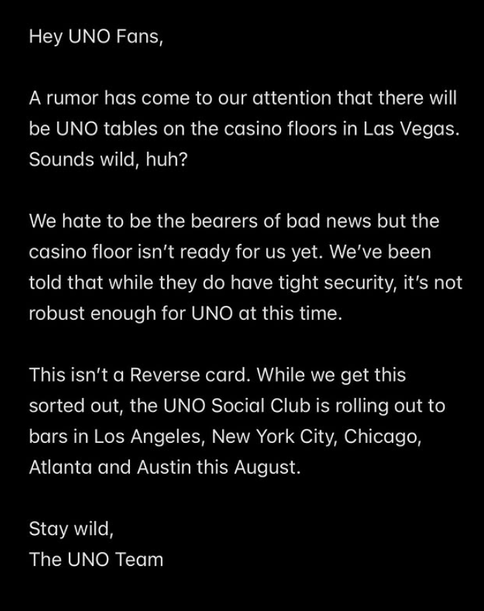 A screenshot of the Uno team that deals with rumors about UNO tables on Las Vegas Casino floors. He explains that UNO has not yet come to casino floors due to security concerns, but announces the launch of the UNO Social Club in bars across the major American cities in August.