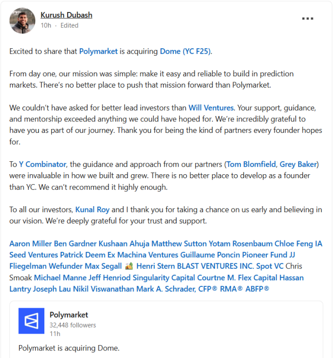Captura de tela de uma postagem de Kurush Dubash no LinkedIn anunciando que a Polymarket está adquirindo a Dome (YC F25). A postagem expressa entusiasmo com a aquisição e reitera a missão da Dome de tornar a construção de mercados de previsão fácil e confiável, afirmando que não há lugar melhor para avançar nessa missão do que a Polymarket. Dubash agradece ao principal investidor Will Ventures por seu apoio e orientação, elogia a Y Combinator e os parceiros Tom Blomfield e Gray Baker e expressa sua gratidão ao primeiro investidor Kunal Roy e outros investidores e apoiadores nomeados. A captura de tela também mostra a página da Polymarket no LinkedIn abaixo com a linha “Polymarket está adquirindo a Dome”.